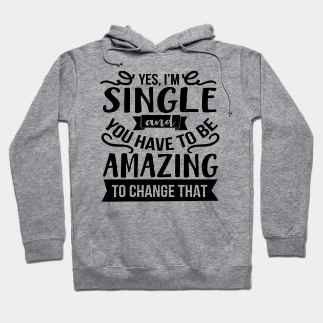 Yes I'm Single And You Have To Be Amazing To Change That Hoodie by Rise And Design